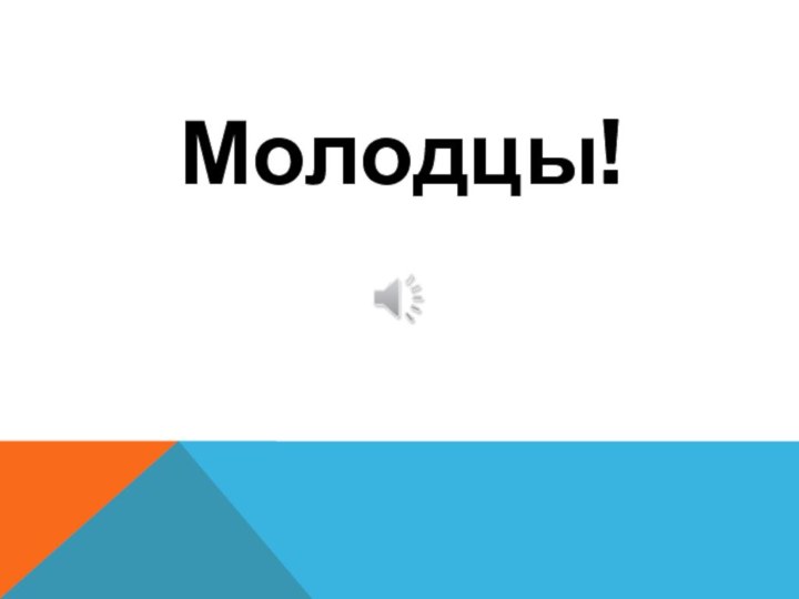 Молодцы!