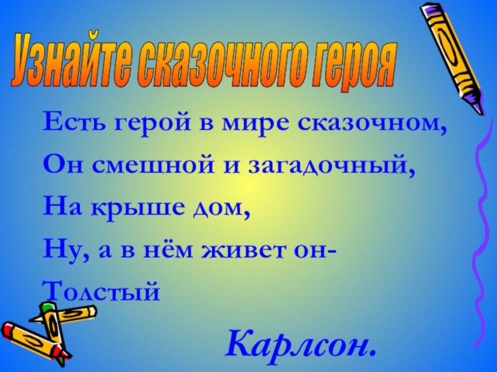 Есть герой в мире сказочном,Он смешной и загадочный,На крыше дом, Ну, а