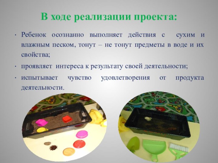 В ходе реализации проекта:Ребенок осознанно выполняет действия с сухим и влажным песком,