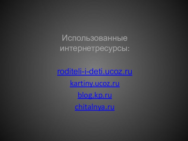 Использованные интернетресурсы:roditeli-i-deti.ucoz.rukartiny.ucoz.rublog.kp.ruchitalnya.ru