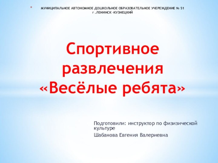 Подготовили: инструктор по физизической культуреШабанова Евгения ВалериевнаМУНИЦИПАЛЬНОЕ АВТОНОМНОЕ ДОШКОЛЬНОЕ ОБРАЗОВАТЕЛЬНОЕ УЧЕРЕЖДЕНИЕ №