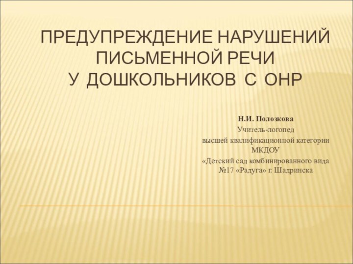 ПРЕДУПРЕЖДЕНИЕ НАРУШЕНИЙ ПИСЬМЕННОЙ РЕЧИ  У ДОШКОЛЬНИКОВ С ОНРН.И. ПолозковаУчитель-логопед высшей квалификационной