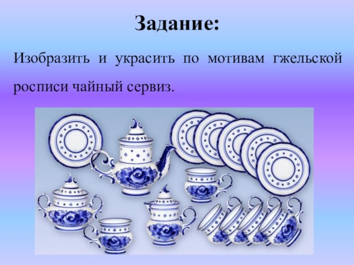 Задание:Изобразить и украсить по мотивам гжельской росписи чайный сервиз.