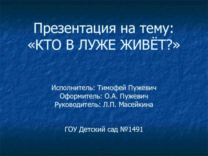 Презентация на тему: «КТО В ЛУЖЕ ЖИВЁТ?»   Исполнитель: Тимофей Пужевич