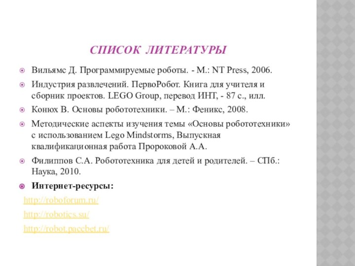 Список литературыВильямс Д. Программируемые роботы. - М.: NT Press, 2006.Индустрия развлечений. ПервоРобот. Книга для