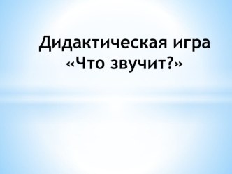 Дидактическая игра Что звучит? презентация урока для интерактивной доски (младшая группа)