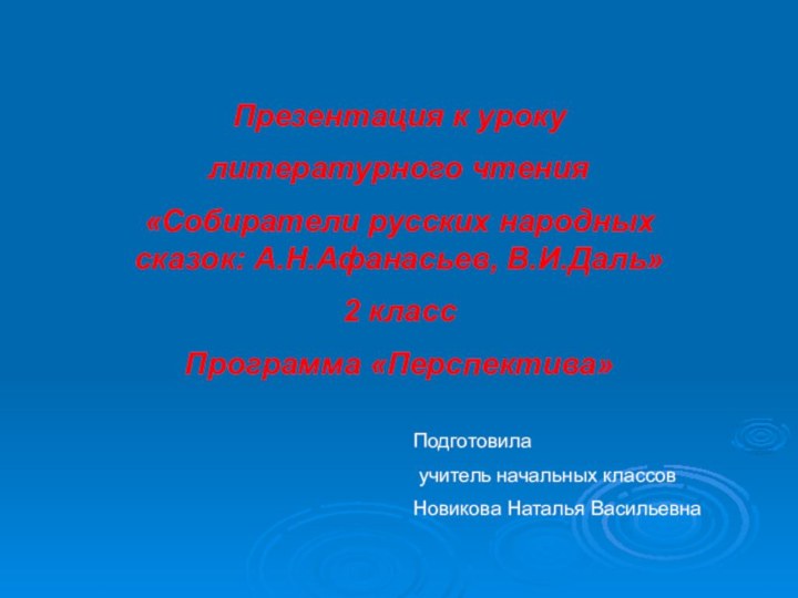 Презентация к уроку литературного чтения«Собиратели русских народных сказок: А.Н.Афанасьев, В.И.Даль»2 классПрограмма «Перспектива»Подготовила