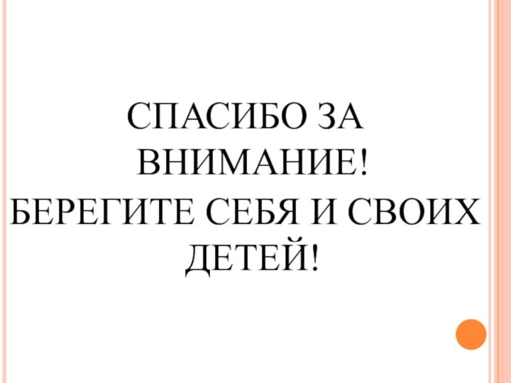 СПАСИБО ЗА ВНИМАНИЕ! БЕРЕГИТЕ СЕБЯ И СВОИХ ДЕТЕЙ!