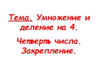 Презентация к уроку по теме Умножение и деление на 4. Четверть числа. Закрепление (урок по программе Начальная школа XXI века, математика 2 класс) презентация к уроку по математике (2 класс)