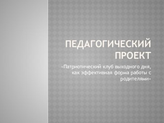 Педагогический проект Патриотический клуб выходного дня, как эффективная форма работы с родителями презентация к уроку