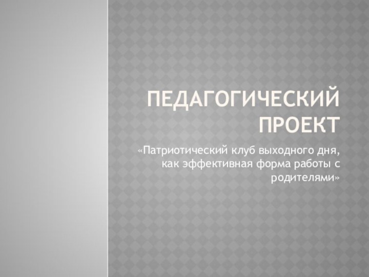 Педагогический проект«Патриотический клуб выходного дня, как эффективная форма работы с родителями»