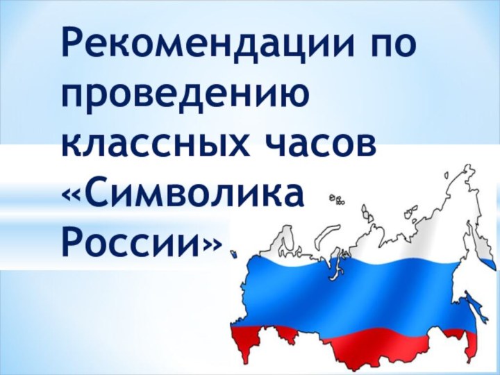 Рекомендации по     проведению классных часов «Символика России»