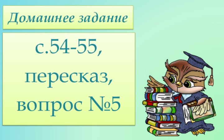 Домашнее заданиес.54-55, пересказ, вопрос №5