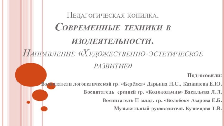 Педагогическая копилка. Современные техники в изодеятельности. Направление «Художественно-эстетическое развитие»Подготовили:Воспитатели логопедической гр. «Берёзка»