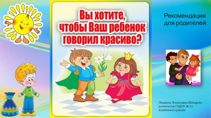 Рекомендации для родителейЛюдмила Леонидовна Шепырева воспитатель ГБДОУ № 32 Колпинского района