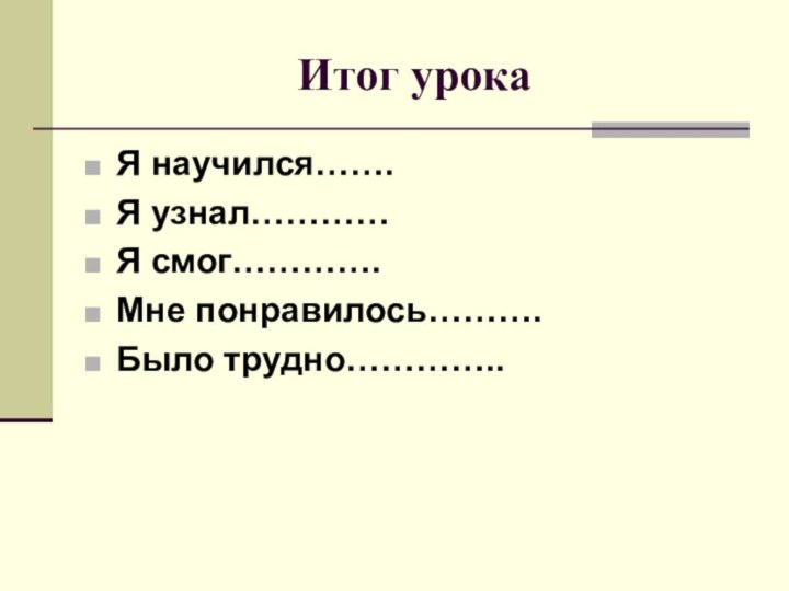 Итог урокаЯ научился…….Я узнал…………Я смог………….Мне понравилось……….Было трудно…………..