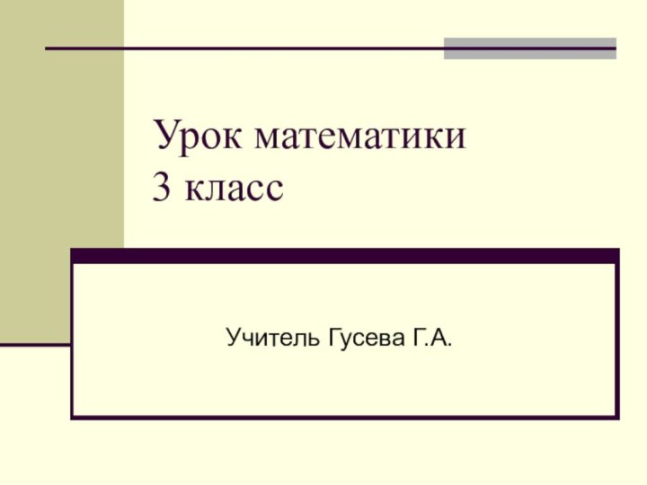 Урок математики      3 классУчитель Гусева Г.А.