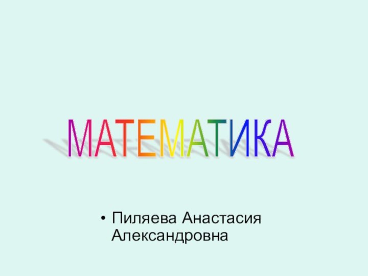 МАТЕМАТИКАПиляева Анастасия Александровна