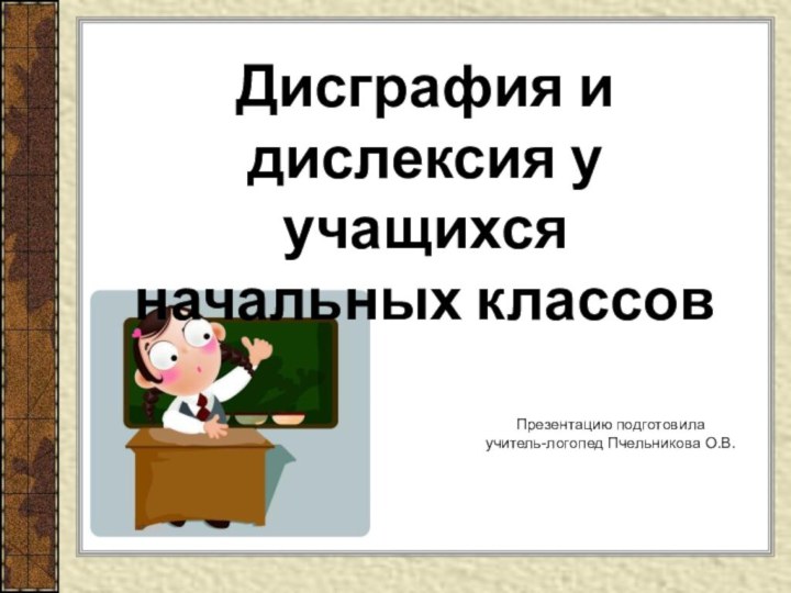 Презентацию подготовила учитель-логопед Пчельникова О.В.Дисграфия и дислексия у учащихся начальных классов