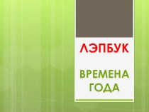 Лэпбук ВРЕМЕНА ГОДА методическая разработка по окружающему миру