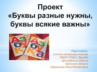Проект Буквы разные нужны, буквы всякие важны проект по чтению (1 класс)