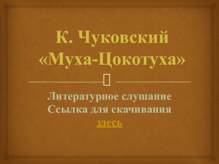 К. Чуковский  «Муха-Цокотуха»Литературное слушаниеСсылка для скачиванияздесь