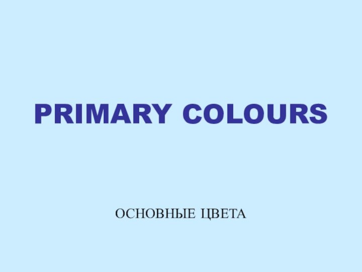 PRIMARY COLOURSОСНОВНЫЕ ЦВЕТА