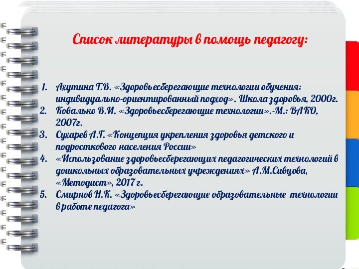 Список литературы в помощь педагогу:Ахутина Т.В. «Здоровьесберегающие технологии обучения: индивидуально-ориентированный подход». Школа