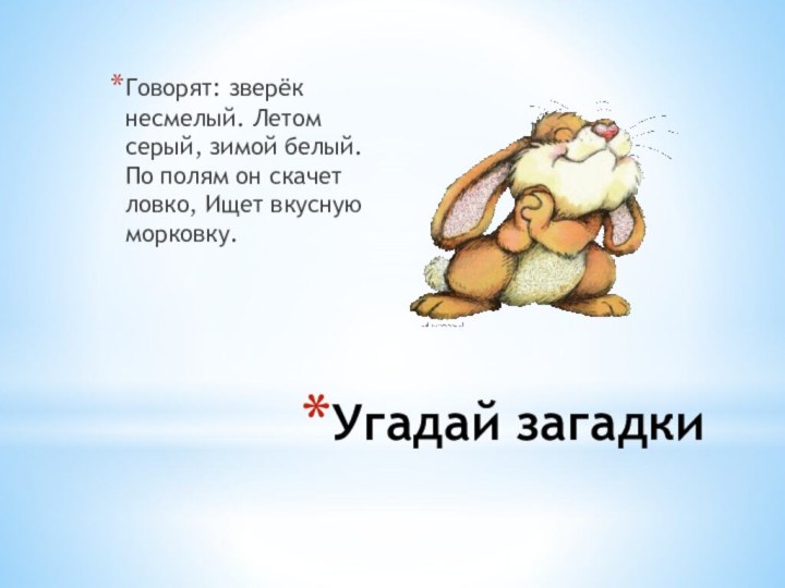 Угадай загадкиГоворят: зверёк несмелый. Летом серый, зимой белый. По полям он скачет ловко, Ищет вкусную морковку.