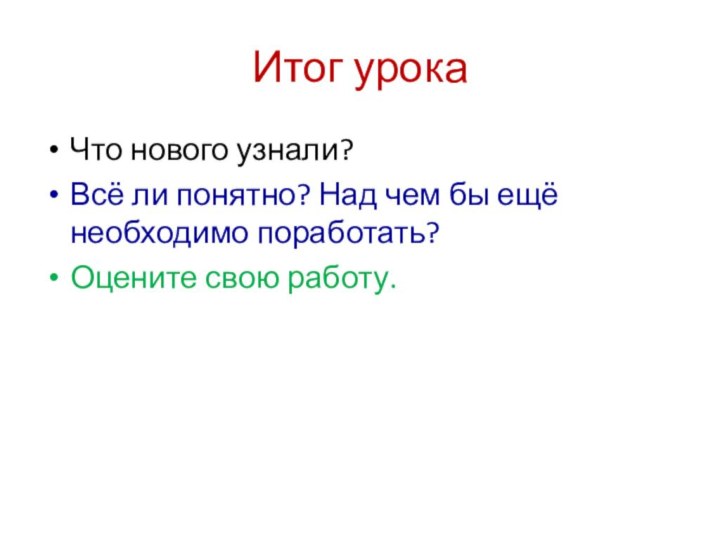 Итог урокаЧто нового узнали?Всё ли понятно? Над чем бы ещё необходимо поработать?Оцените свою работу.