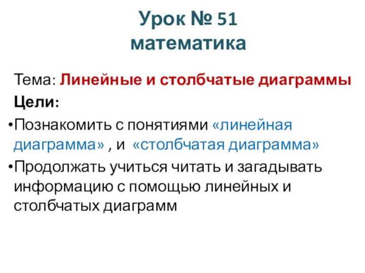 Урок № 51 математика Тема: Линейные и столбчатые диаграммыЦели:Познакомить с понятиями «линейная