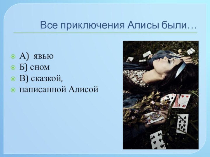 Все приключения Алисы были…А) явьюБ) сномВ) сказкой, написанной Алисой