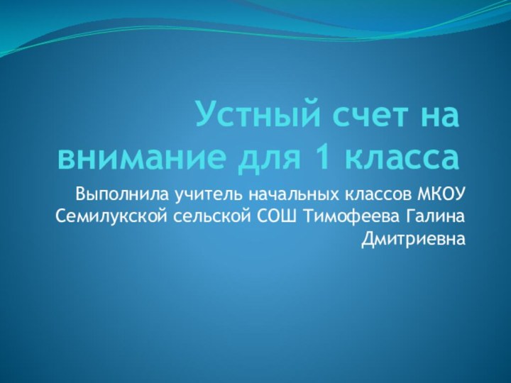 Устный счет на внимание для 1 классаВыполнила учитель начальных классов МКОУ Семилукской