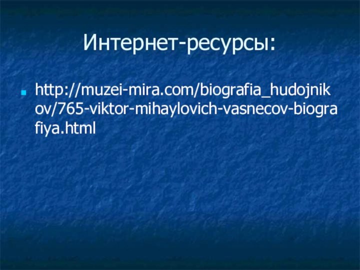 Интернет-ресурсы:http://muzei-mira.com/biografia_hudojnikov/765-viktor-mihaylovich-vasnecov-biografiya.html