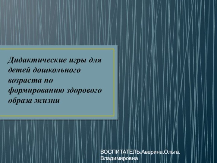 Дидактические игры для детей дошкольного возраста по формированию здорового образа жизниВОСПИТАТЕЛЬ:Аверина.Ольга.Владимировна