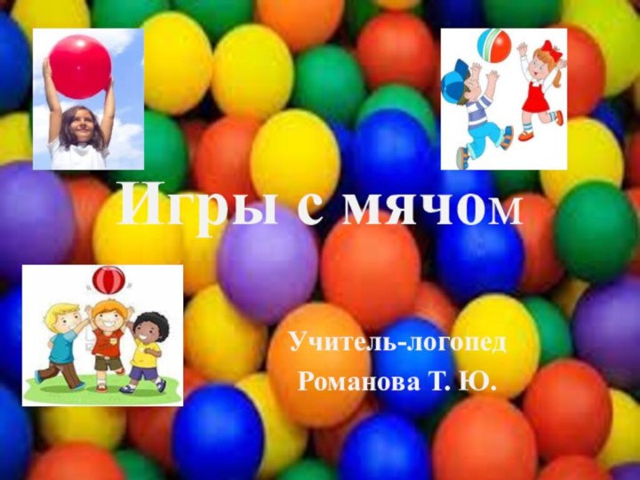 Игры с мячомУчитель-логопедРоманова Т. Ю.