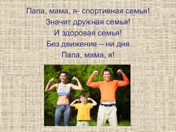 Папа, мама, я- спортивная семья!Значит дружная семья!И здоровая семья!Без движения – ни дняПапа, мама, я!