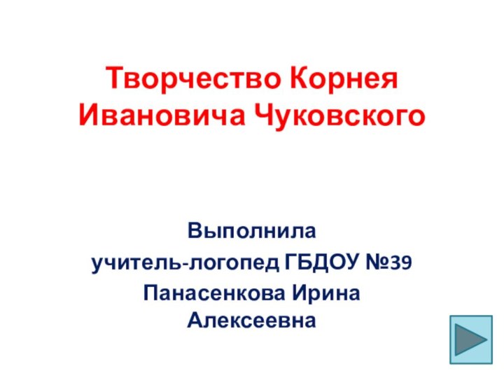 Творчество Корнея Ивановича ЧуковскогоВыполнила учитель-логопед ГБДОУ №39Панасенкова Ирина Алексеевна