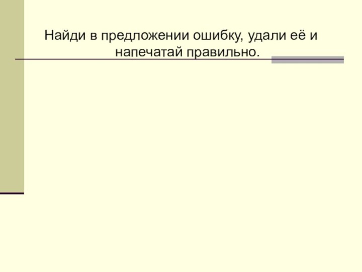 Найди в предложении ошибку, удали её и напечатай правильно.