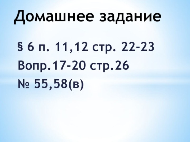 § 6 п. 11,12 стр. 22-23Вопр.17-20 стр.26№ 55,58(в)Домашнее задание