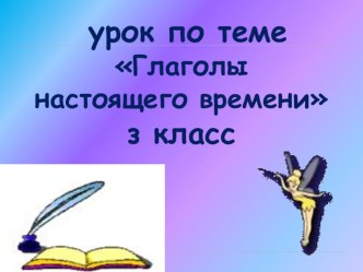 Презентация к уроку Глаголы настоящего времени презентация к уроку по русскому языку (3 класс)