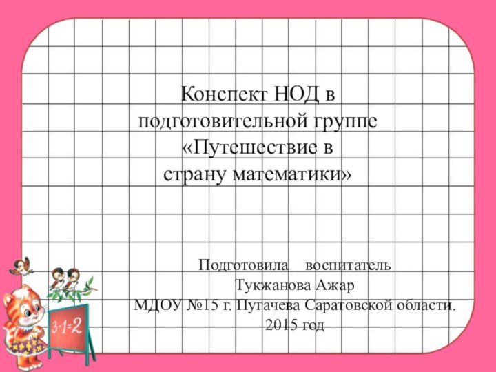 Конспект НОД в подготовительной группе «Путешествие в страну математики»Подготовила  воспитатель Тукжанова