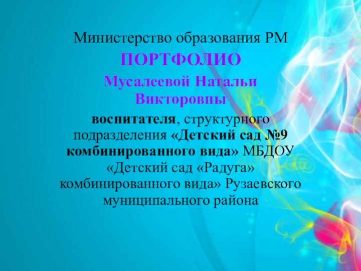 Министерство образования РМПОРТФОЛИОМусалеевой Натальи Викторовнывоспитателя, структурного подразделения «Детский сад №9 комбинированного вида»