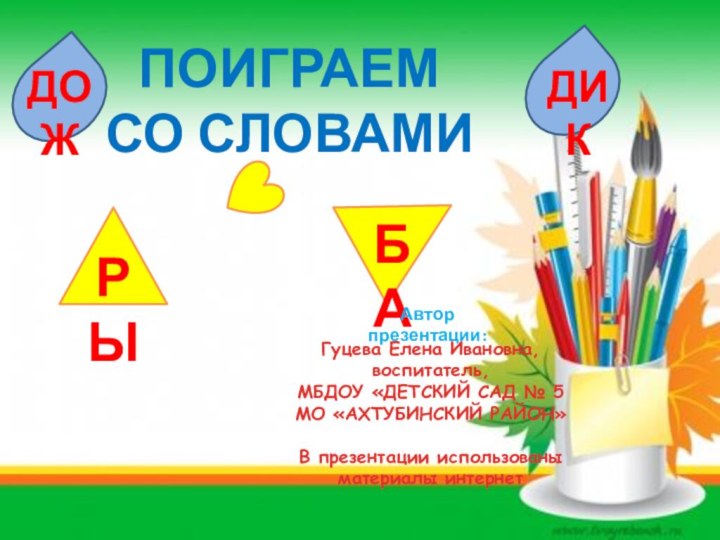 ПОИГРАЕМ СО СЛОВАМИРЫБАДОЖДИКАвтор презентации:Гуцева Елена Ивановна, воспитатель, МБДОУ «ДЕТСКИЙ САД № 5