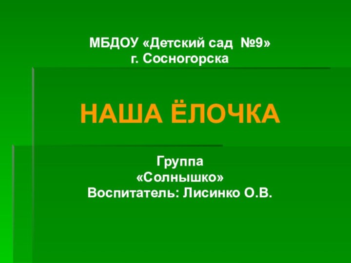 МБДОУ «Детский сад №9» г. СосногорскаНАША ЁЛОЧКАГруппа «Солнышко»Воспитатель: Лисинко О.В.