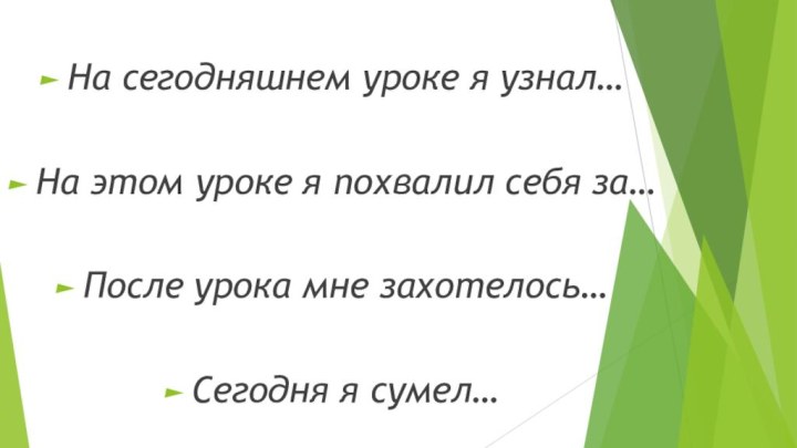 На сегодняшнем уроке я узнал…На этом уроке я похвалил себя за…После урока мне захотелось…Сегодня я сумел…