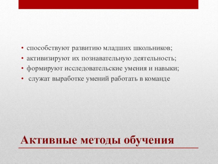 Активные методы обученияспособствуют развитию младших школьников;активизируют их познавательную деятельность;формируют исследовательские умения и