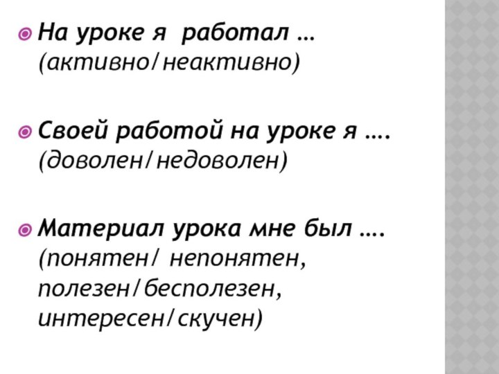 На уроке я работал … (активно/неактивно)Своей работой на уроке я …. (доволен/недоволен)Материал