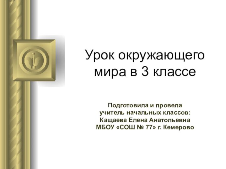 Урок окружающего мира в 3 классеПодготовила и провелаучитель начальных классов:Кащаева Елена АнатольевнаМБОУ