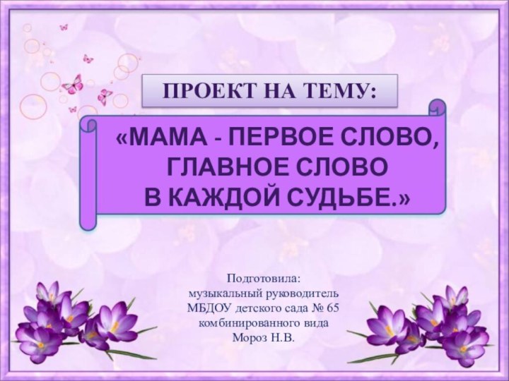 Подготовила:музыкальный руководительМБДОУ детского сада № 65 комбинированного видаМороз Н.В.«Мама - первое слово,